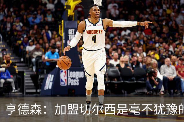 亨德森：加盟切尔西是毫不犹豫的决定 我做的一切都是为了团队