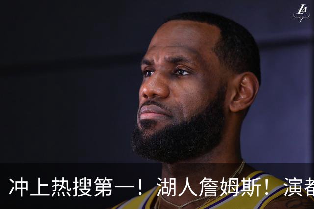 冲上热搜第一！湖人詹姆斯！演都不演了…