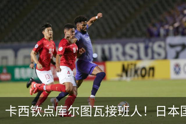 卡西钦点库尔图瓦接班人！日本国门引豪门追逐，尤文、巴黎都有意