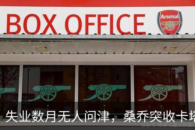 失业数月无人问津，桑乔突收卡塔尔报价：从8500万英镑宠儿到中东门面