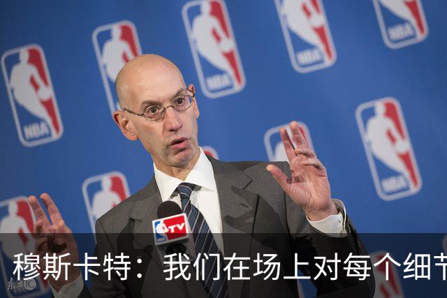 穆斯卡特：我们在场上对每个细节都控制到位，球队发挥很出色