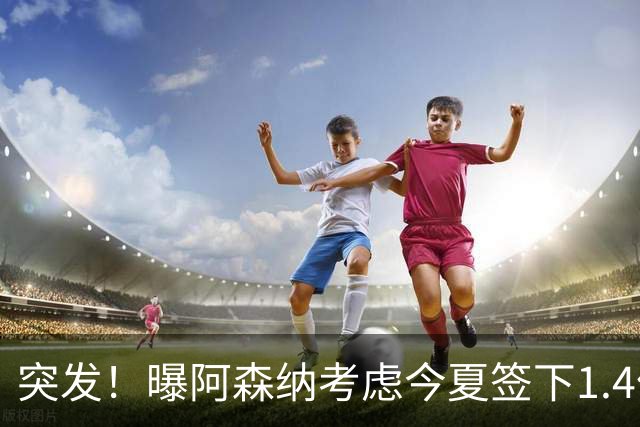 突发！曝阿森纳考虑今夏签下1.4亿欧熊皇 球员与皇马合同明夏到期