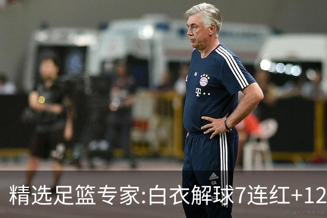 精选足篮专家:白衣解球7连红+12中10 玉姐说彩4连红