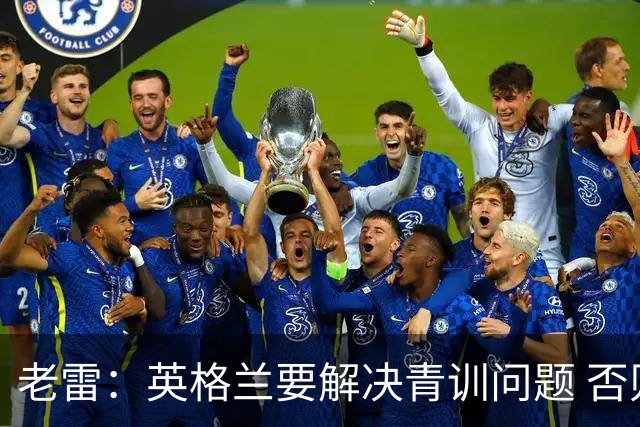 老雷：英格兰要解决青训问题 否则会像意大利般在家看世界杯