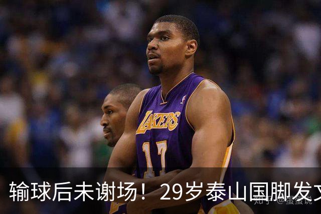 输球后未谢场！29岁泰山国脚发文道歉，回应争议：某球迷会辱骂+嘘我