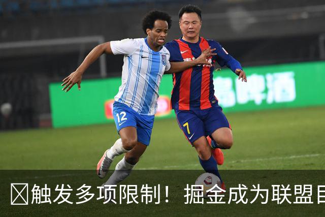 🚫触发多项限制！掘金成为联盟目前唯一进入第二土豪线的球队！