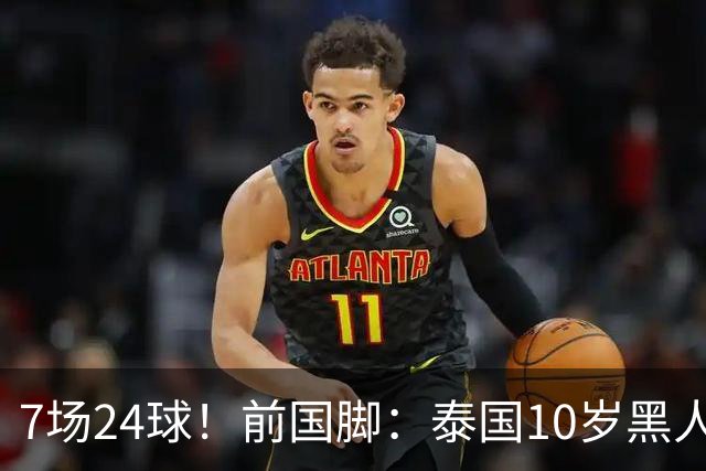 7场24球！前国脚：泰国10岁黑人可能年龄造假，姚明10岁啥身形？