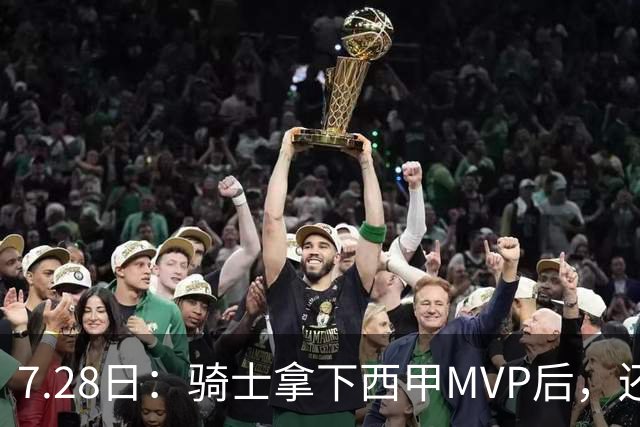 7.28日：骑士拿下西甲MVP后，还瞄准顶级3D，哈登喜迎强力帮手抗衡76人