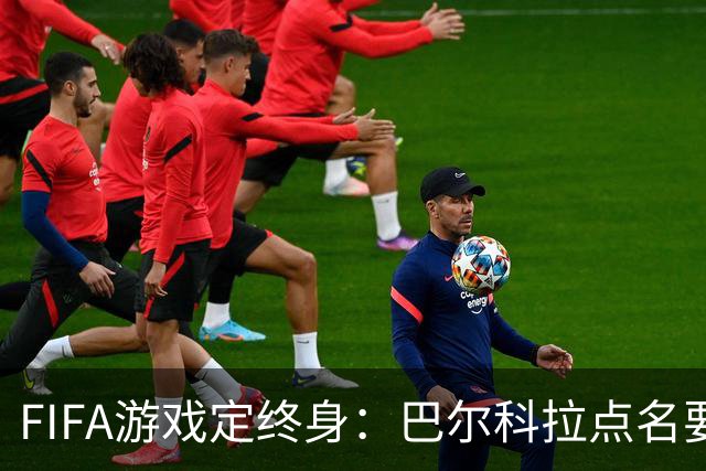 FIFA游戏定终身：巴尔科拉点名要利物浦29号球衣，PSG要价1.4亿